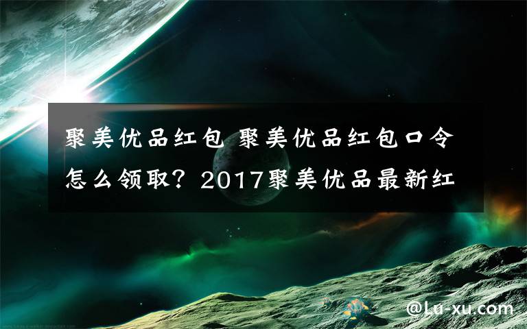 聚美优品红包 聚美优品红包口令怎么领取？2017聚美优品最新红包口令大全