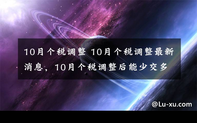 10月个税调整 10月个税调整最新消息，10月个税调整后能少交多少税？