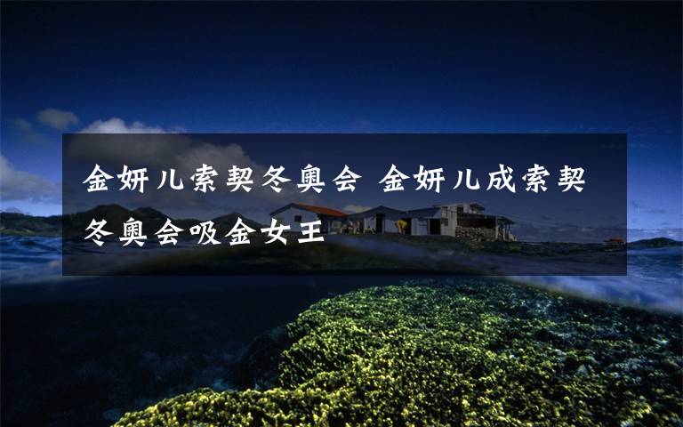 金妍儿索契冬奥会 金妍儿成索契冬奥会吸金女王