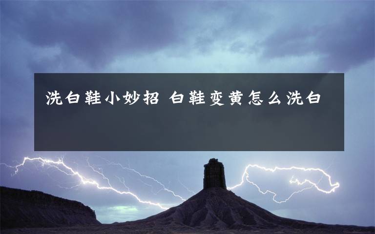 洗白鞋小妙招 白鞋变黄怎么洗白