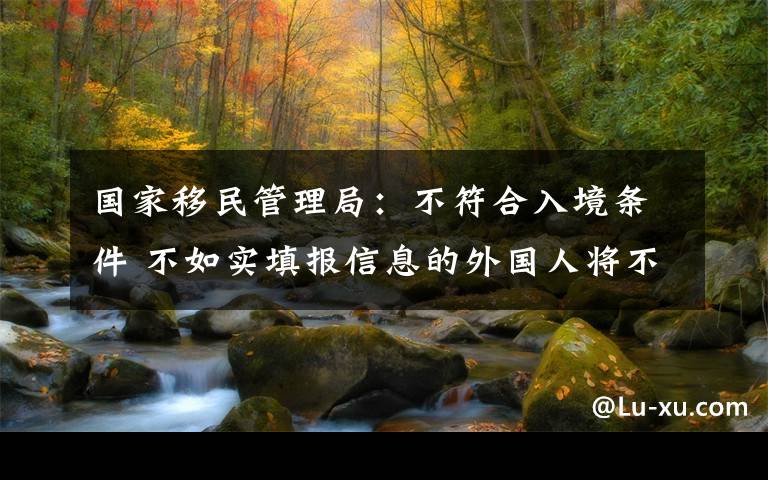 国家移民管理局：不符合入境条件 不如实填报信息的外国人将不被允许入境