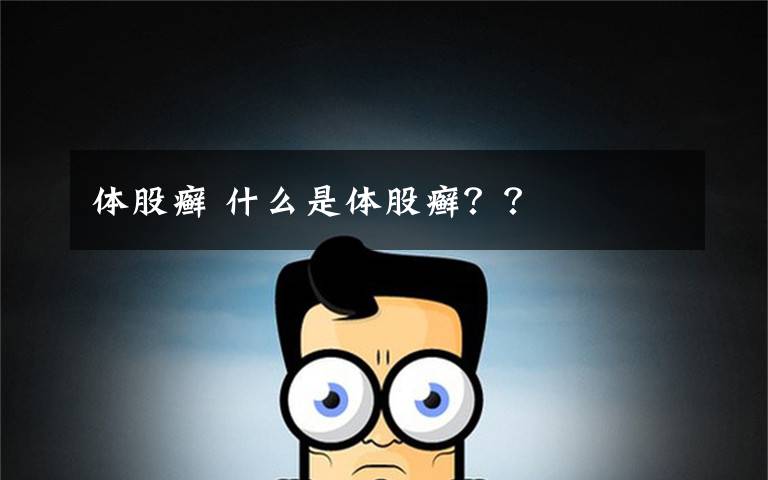 体股癣 什么是体股癣？？