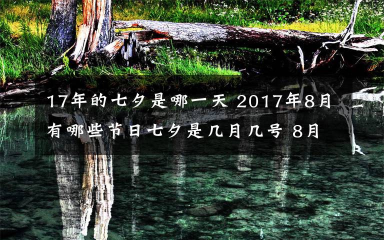 17年的七夕是哪一天 2017年8月有哪些节日七夕是几月几号 8月节日、节气一览