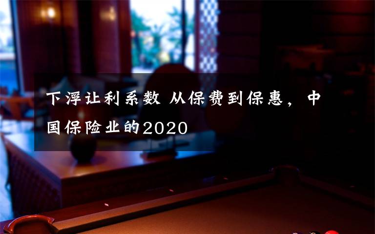 下浮让利系数 从保费到保惠，中国保险业的2020