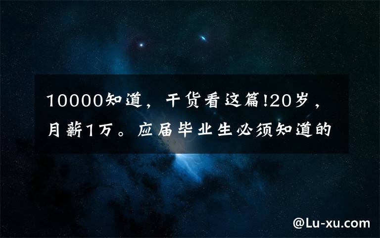 10000知道，干货看这篇!20岁，月薪1万。应届毕业生必须知道的5个职场面试问答小技巧