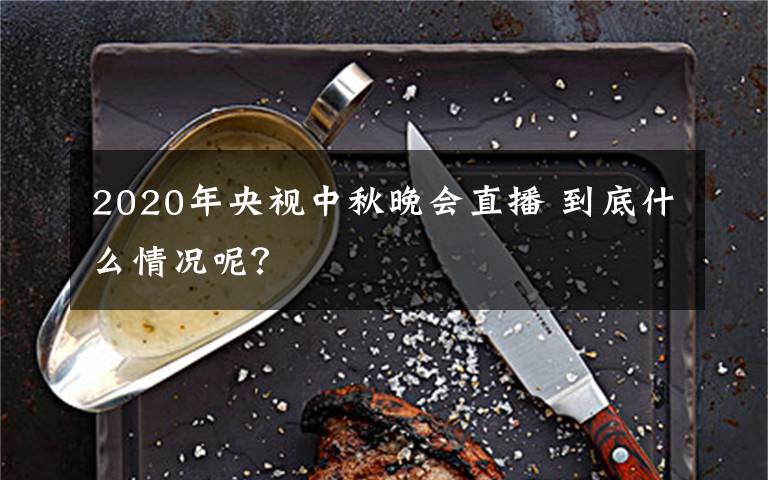 2020年央视中秋晚会直播 到底什么情况呢？