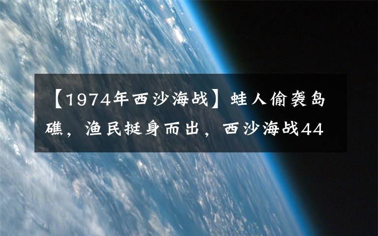 【1974年西沙海战】蛙人偷袭岛礁，渔民挺身而出，西沙海战44周年回顾