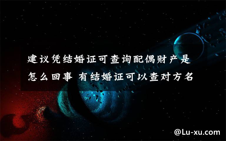 建议凭结婚证可查询配偶财产是怎么回事 有结婚证可以查对方名下的财产吗