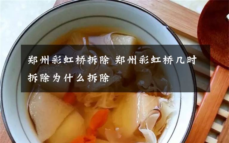 郑州彩虹桥拆除 郑州彩虹桥几时拆除为什么拆除