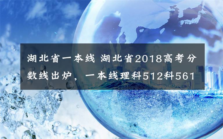 湖北省一本线 湖北省2018高考分数线出炉，一本线理科512科561