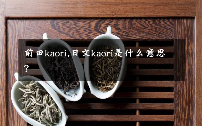 前田kaori,日文kaori是什么意思？