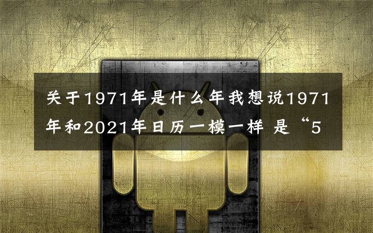 关于1971年是什么年我想说1971年和2021年日历一模一样 是“50年一遇”的“巧合”吗？