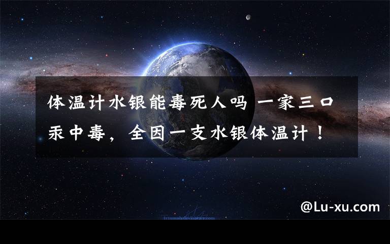 体温计水银能毒死人吗 一家三口汞中毒，全因一支水银体温计！这些错误千万别犯