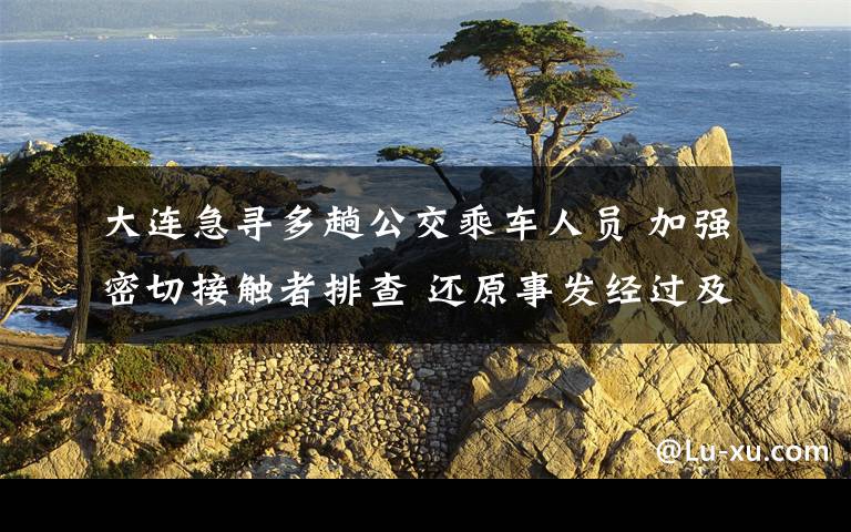 大连急寻多趟公交乘车人员 加强密切接触者排查 还原事发经过及背后原因！