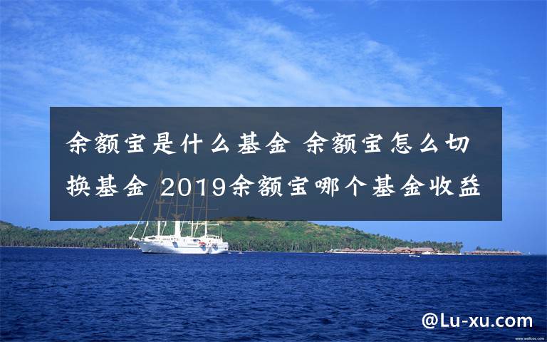 余额宝是什么基金 余额宝怎么切换基金 2019余额宝哪个基金收益高推荐