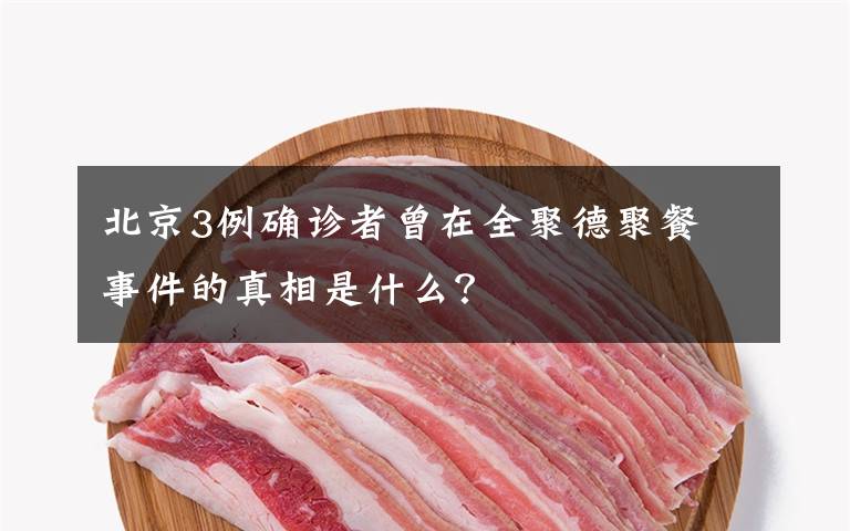 北京3例确诊者曾在全聚德聚餐 事件的真相是什么？