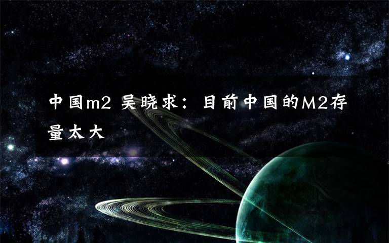 中国m2 吴晓求：目前中国的M2存量太大