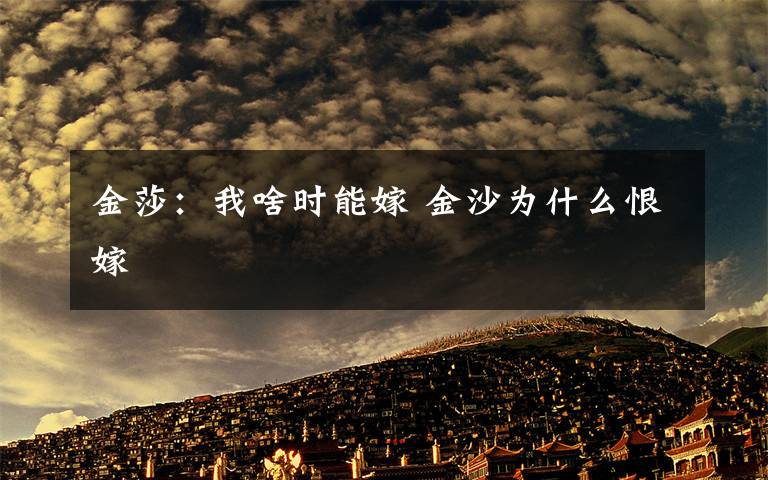 金莎：我啥时能嫁 金沙为什么恨嫁