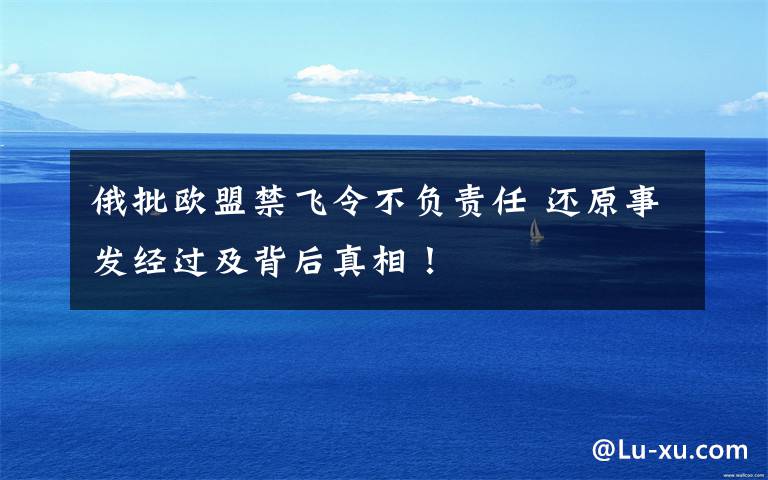 俄批欧盟禁飞令不负责任 还原事发经过及背后真相！