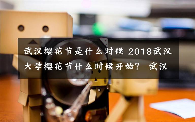 武汉樱花节是什么时候 2018武汉大学樱花节什么时候开始？ 武汉大学樱花节预约入口地址