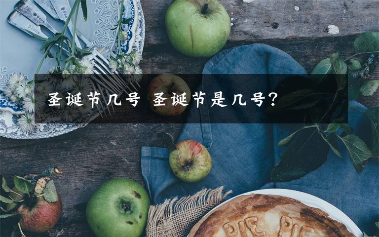 圣诞节几号 圣诞节是几号？