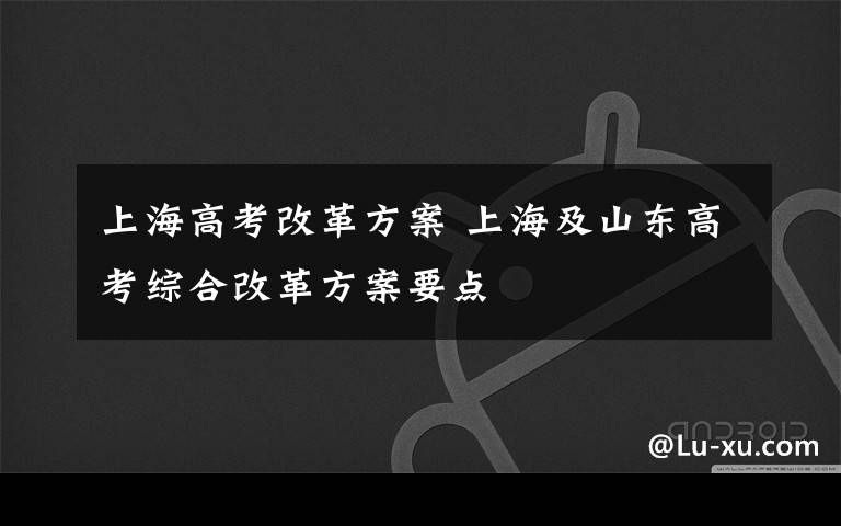 上海高考改革方案 上海及山东高考综合改革方案要点