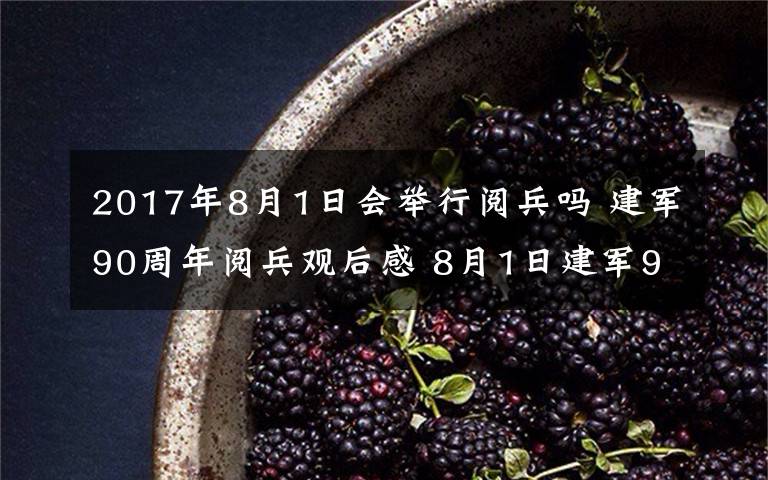 2017年8月1日会举行阅兵吗 建军90周年阅兵观后感 8月1日建军90周年阅兵心得体会