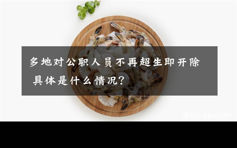 多地对公职人员不再超生即开除 具体是什么情况？