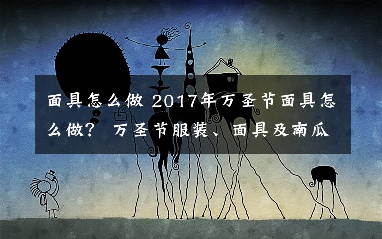 面具怎么做 2017年万圣节面具怎么做？ 万圣节服装、面具及南瓜灯制作方法