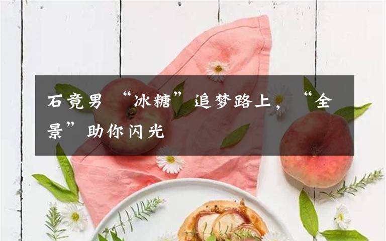 石竟男 “冰糖”追梦路上，“全景”助你闪光