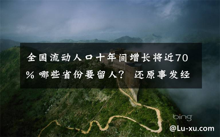全国流动人口十年间增长将近70% 哪些省份要留人？ 还原事发经过及背后原因！