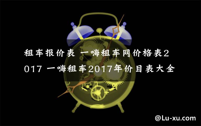 租车报价表 一嗨租车网价格表2017 一嗨租车2017年价目表大全