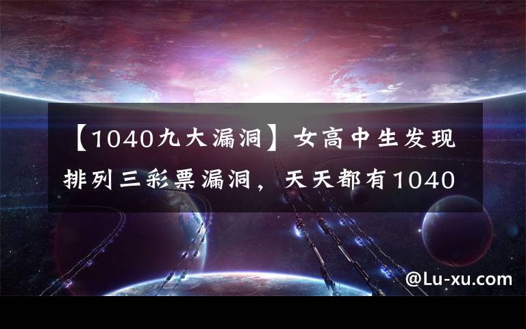【1040九大漏洞】女高中生发现排列三彩票漏洞，天天都有1040，毕业直接出国了
