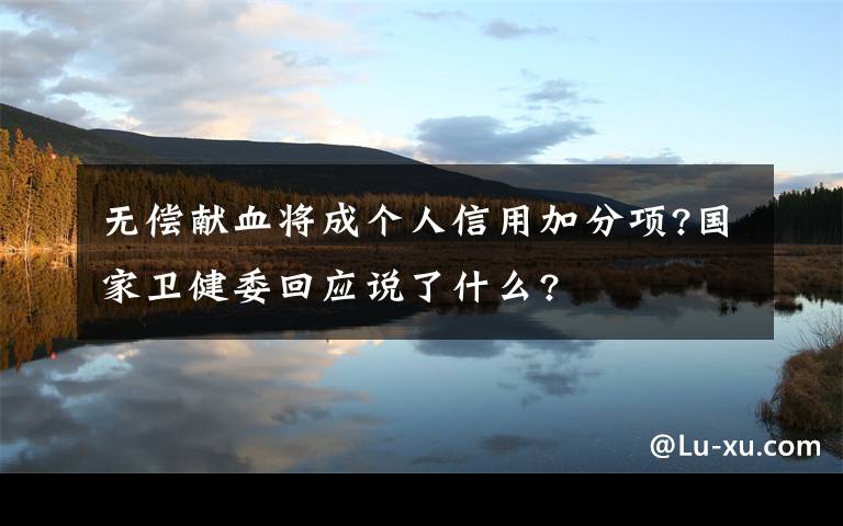 无偿献血将成个人信用加分项?国家卫健委回应说了什么?