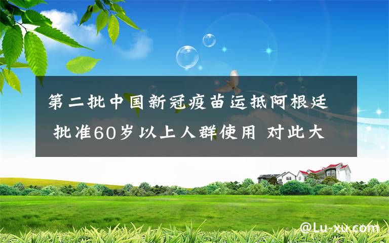 第二批中国新冠疫苗运抵阿根廷 批准60岁以上人群使用 对此大家怎么看？