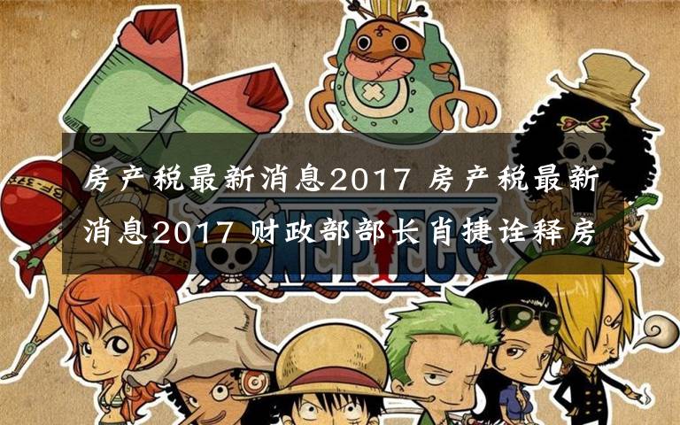 房产税最新消息2017 房产税最新消息2017 财政部部长肖捷诠释房产税怎么收