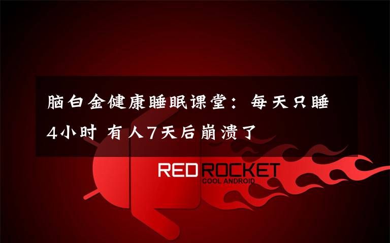 脑白金健康睡眠课堂：每天只睡4小时 有人7天后崩溃了