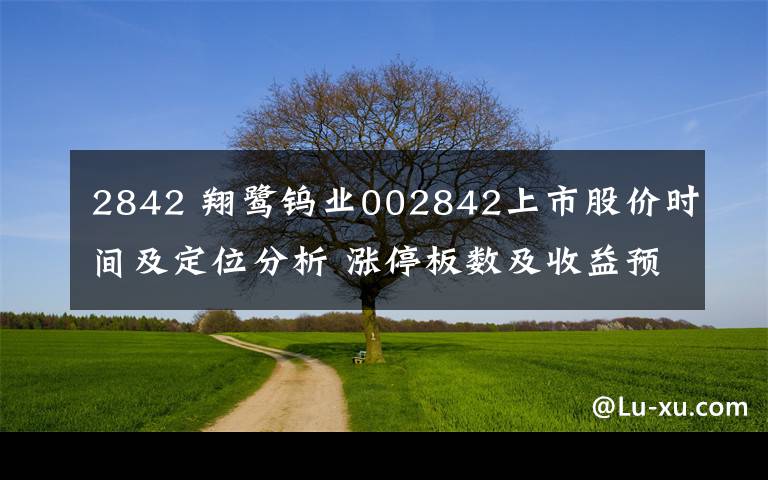 2842 翔鹭钨业002842上市股价时间及定位分析 涨停板数及收益预测