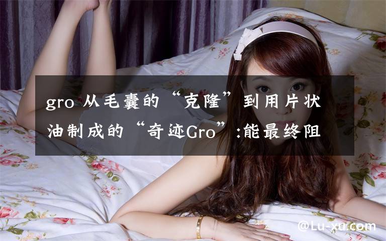 gro 从毛囊的“克隆”到用片状油制成的“奇迹Gro”:能最终阻止秃头的生发疗法