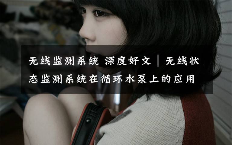 无线监测系统 深度好文｜无线状态监测系统在循环水泵上的应用！