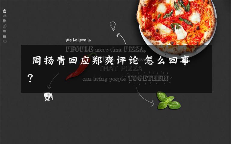  周扬青回应郑爽评论 怎么回事？