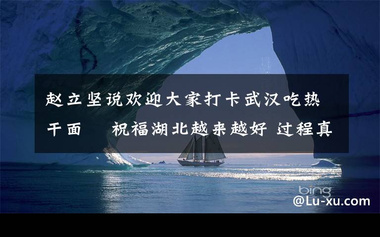 赵立坚说欢迎大家打卡武汉吃热干面  祝福湖北越来越好 过程真相详细揭秘！