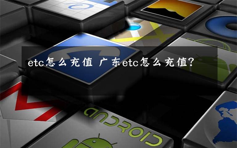 etc怎么充值 广东etc怎么充值？