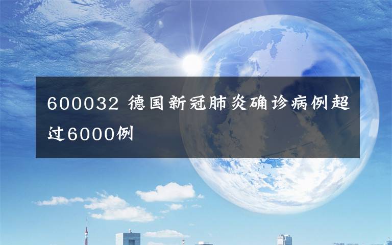 600032 德国新冠肺炎确诊病例超过6000例