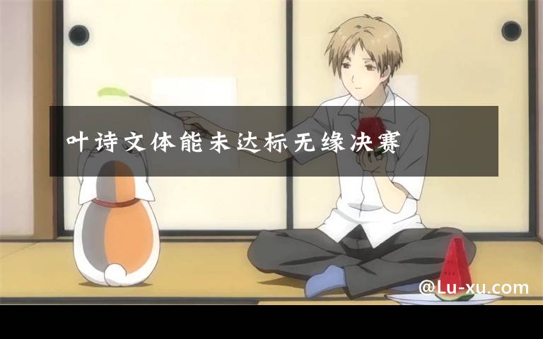 叶诗文体能未达标无缘决赛