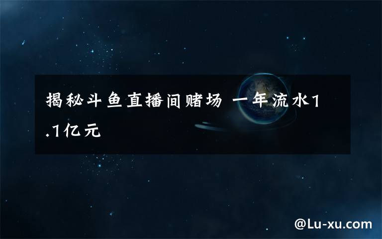 揭秘斗鱼直播间赌场 一年流水1.1亿元