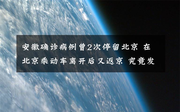 安徽确诊病例曾2次停留北京 在北京乘动车离开后又返京 究竟发生了什么?