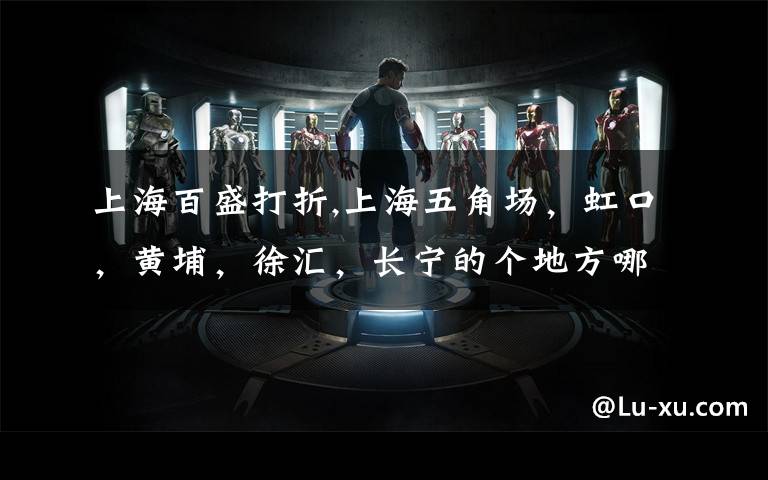 上海百盛打折,上海五角场，虹口，黄埔，徐汇，长宁的个地方哪些常年商场打折比较厉害?