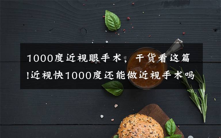 1000度近视眼手术，干货看这篇!近视快1000度还能做近视手术吗？建筑工程师用亲身经历来解答