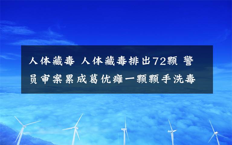 人体藏毒 人体藏毒排出72颗 警员审案累成葛优瘫一颗颗手洗毒胶囊